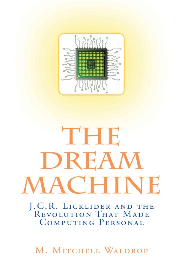 The Dream Machine Jcr Licklider And The Revolution That Made Computing Personal M Mitchell Waldrop