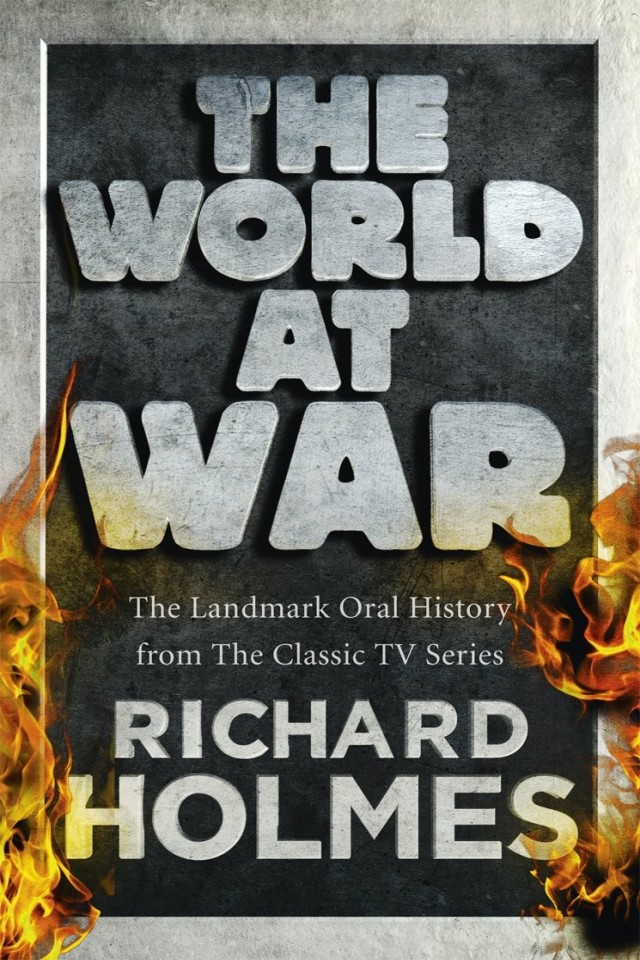 The World At War The Landmark Oral History From The Previously Unpublished Archives Richard Holmes