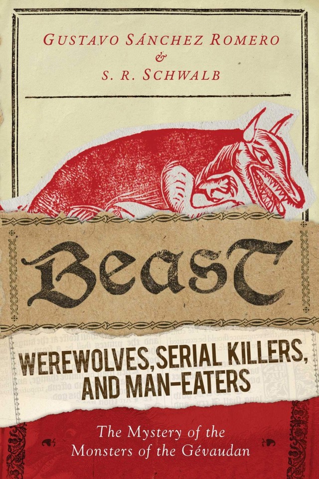 Beast Werewolves Serial Killers And Maneaters The Mystery Of The Monsters Of The Gvaudan S R Schwalb Gustavo Snchez Romero
