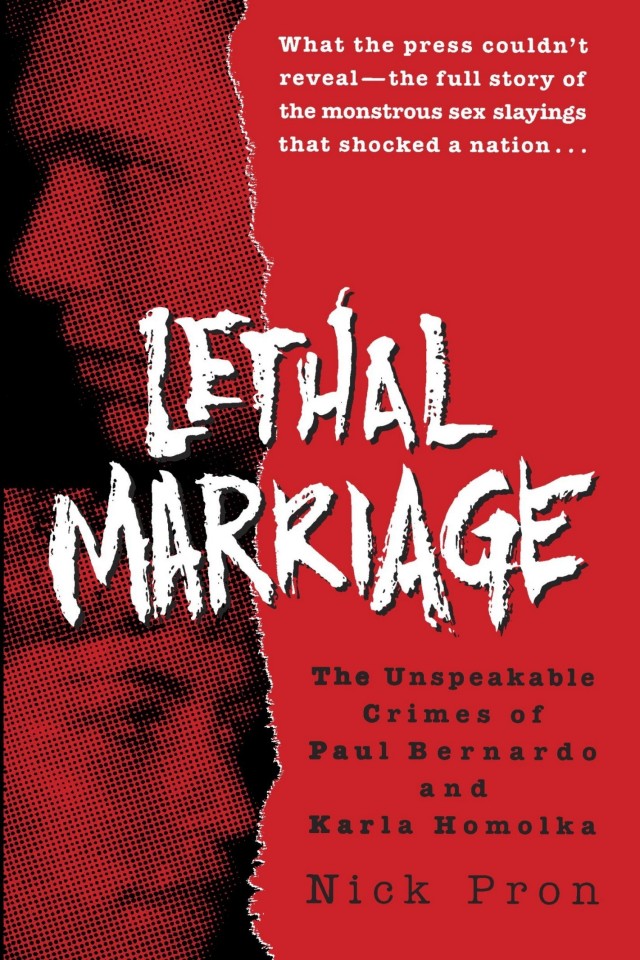 Lethal Marriage The Uncensored Truth Behind The Crimes Of Paul Bernardo And Karla Homolka Nick Pron