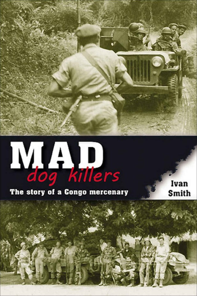 Mad Dog Killers The Story Of A Congo Mercenary Ivan Smith