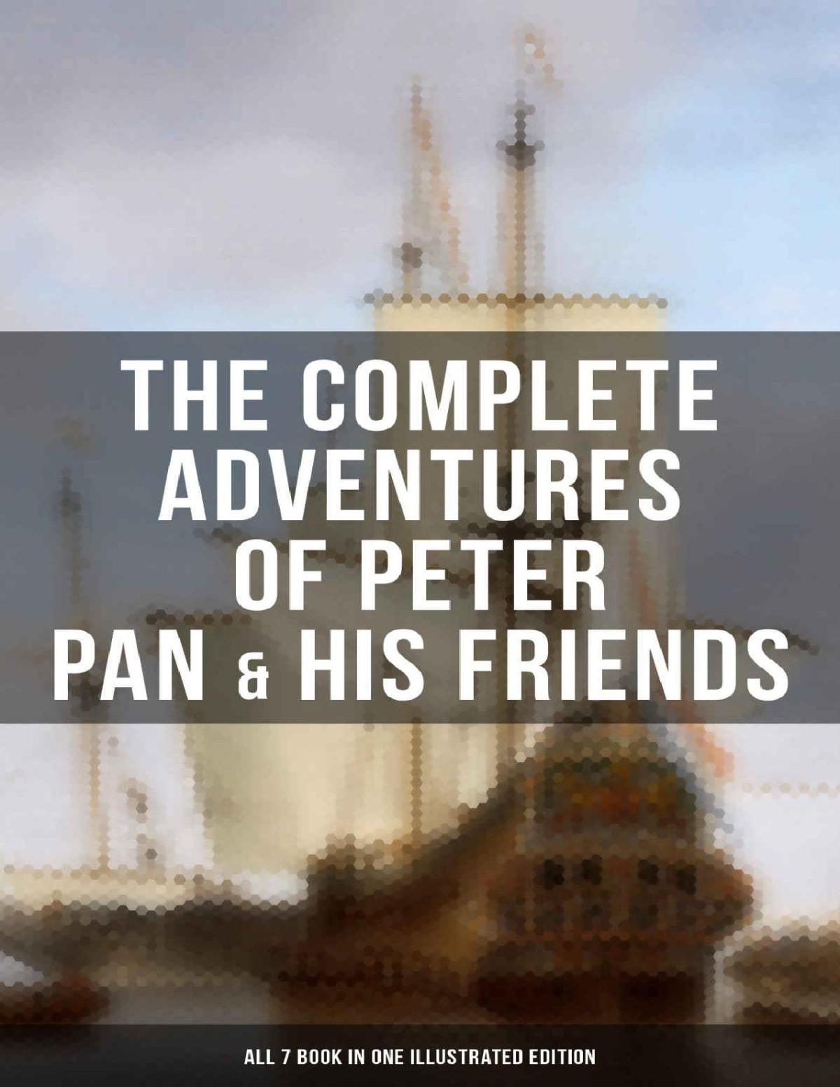 The Complete Adventures Of Peter Pan His Friends All 7 Book In One Illustrated J M Barrie