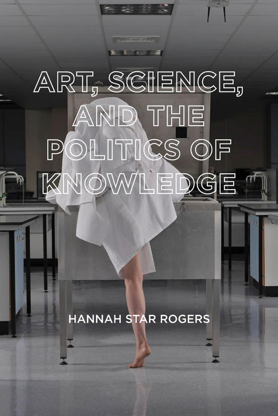 Art Science And The Politics Of Knowledge Hannah Star Rogers