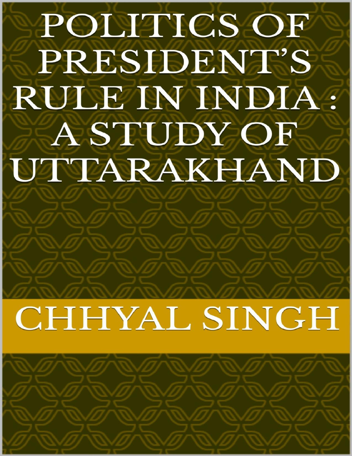 Politics Of Presidents Rule In India A Study Of Uttarakhand Singh