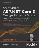An Atypical Aspnet Core 6 Design Patterns Guide A Solid Adventure Into Architectural Principles And Design Patterns Using Net 6 And C 10 Second Edition 2nd Edition Carlhugo Marcotte