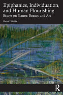 Epiphany Individuation And Human Flourishing Essays On Nature Beauty And Art 1st Frances Gray