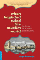 When Baghdad Ruled The Muslim World The Rise And Fall Of Islams Greatest Dynasty Hugh Kennedy