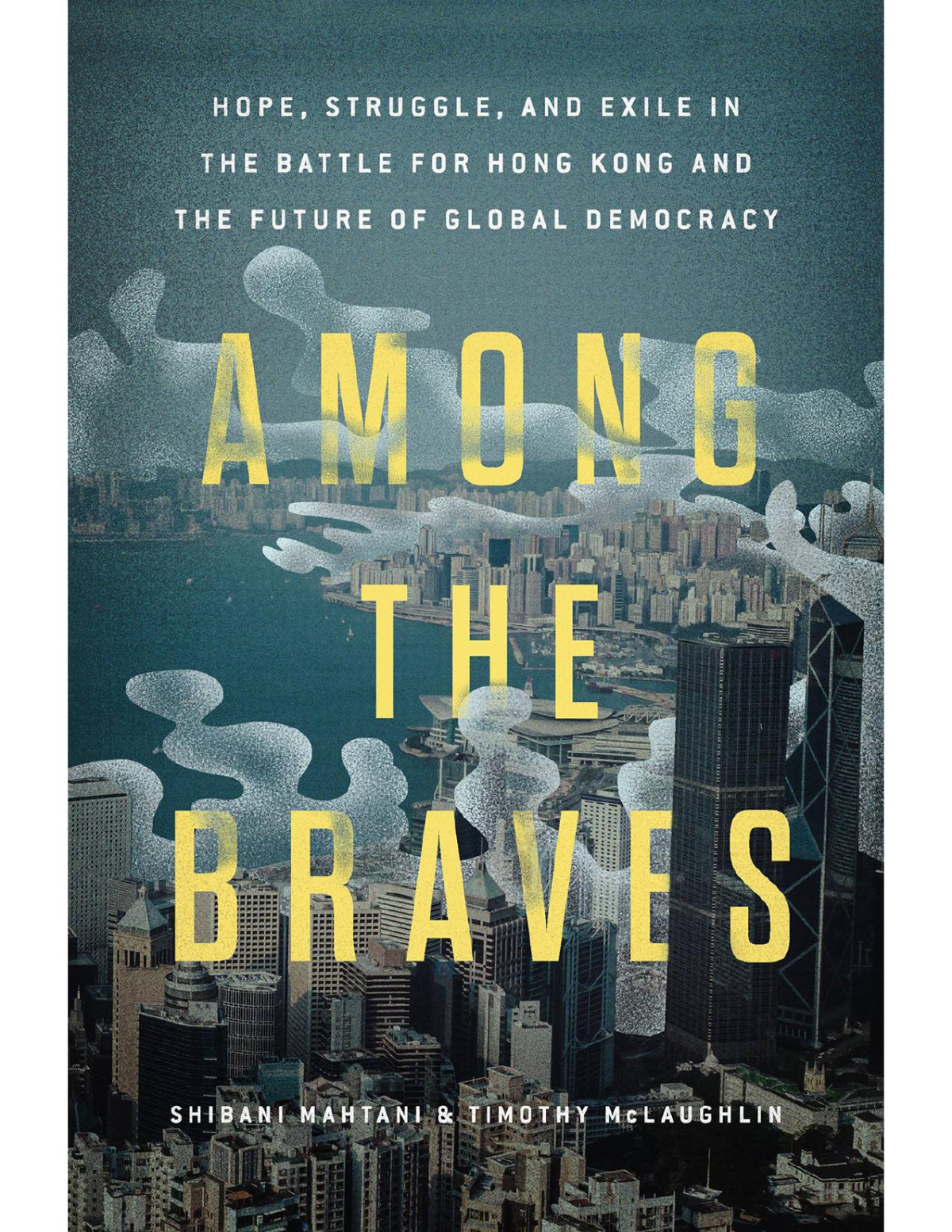 Among The Braves Hope Struggle And Exile In The Battle For Hong Kong And The Future Of Global Democracy Mahtani Shibani
