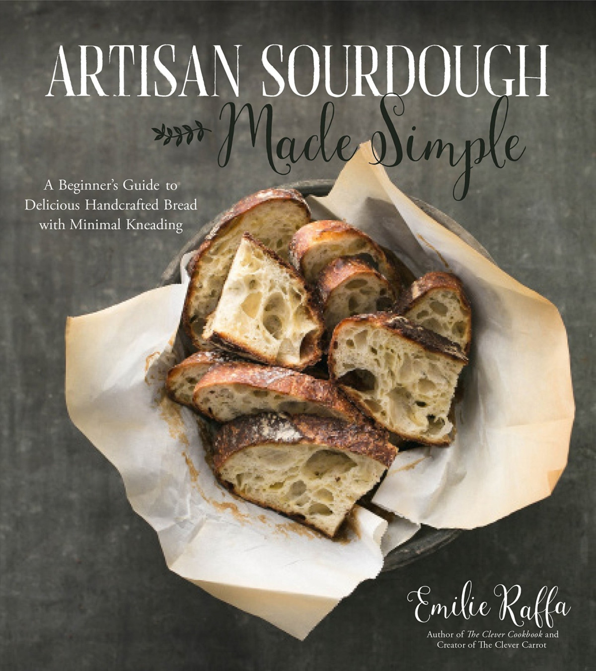Artisan Sourdough Made Simple A Beginners Guide To Delicious Handcrafted Bread With Minimal Kneading Emilie Raffa