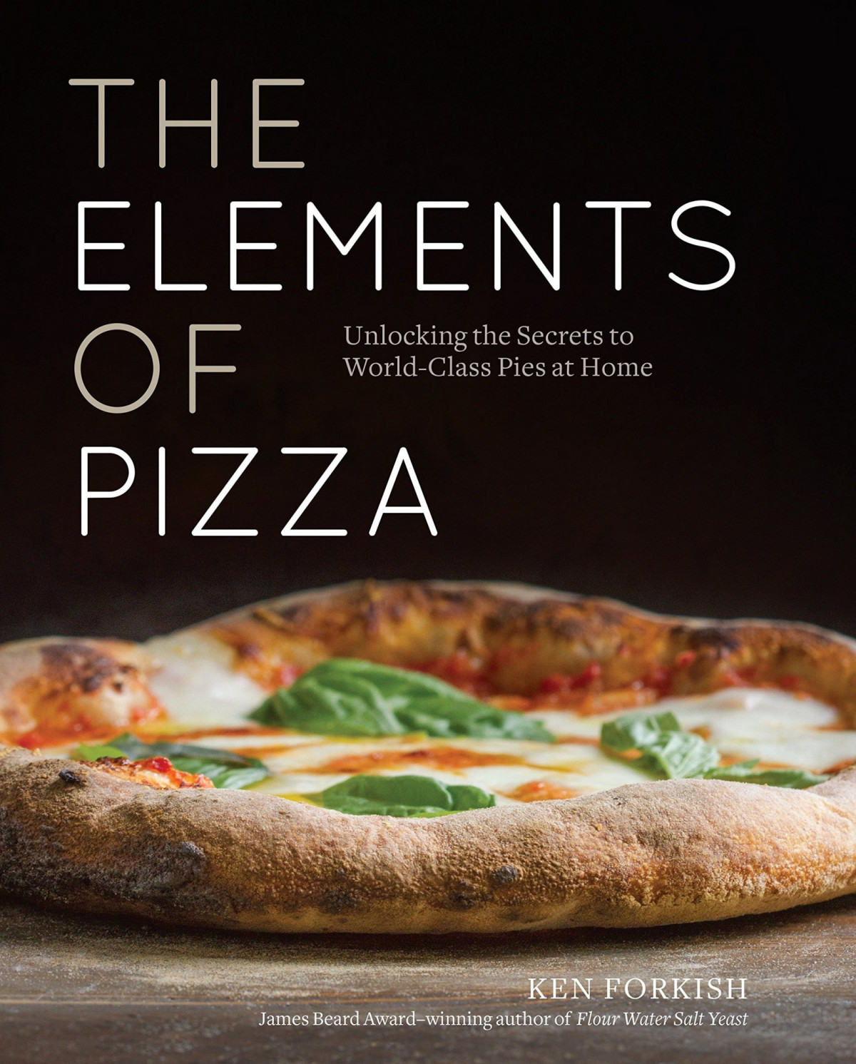The Elements Of Pizza Unlocking The Secrets To Worldclass Pies At Home A Cookbook Ken Forkish