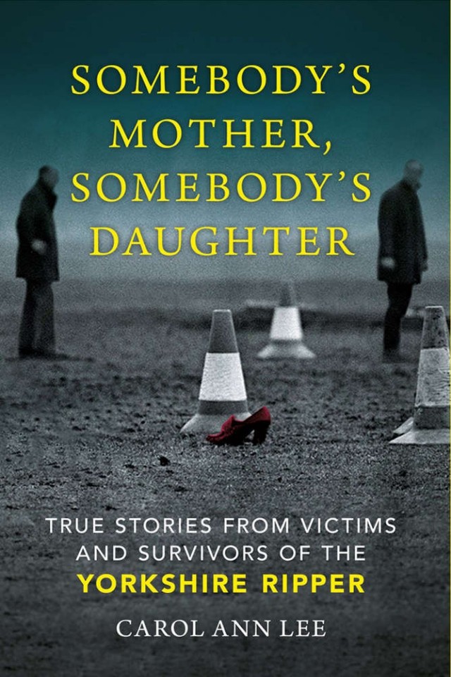 Somebodys Mother Somebodys Daughter True Stories From Victims And Survivors Of The Yorkshire Ripper Carol Ann Lee