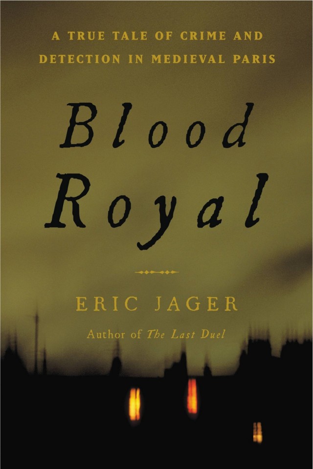 Blood Royal A True Tale Of Crime And Detection In Medieval Paris Eric Jager