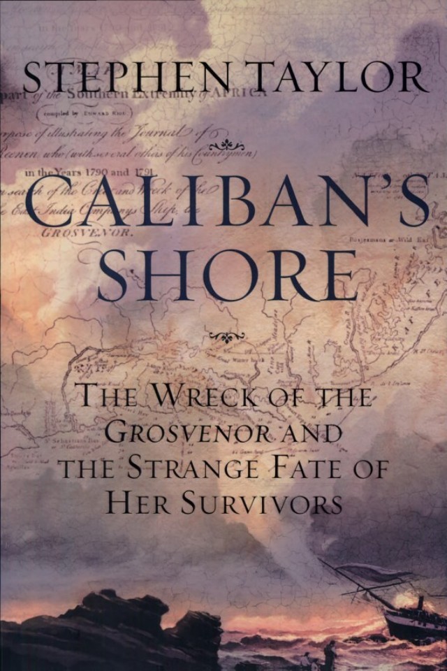 Calibans Shore The Wreck Of The Grosvenor And The Strange Fate Of Her Survivors Stephen Taylor