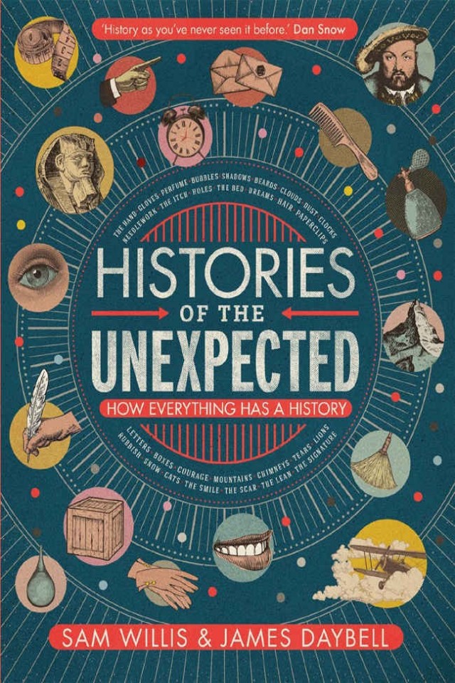 Histories Of The Unexpected How Everything Has A History Sam Willis James Daybell