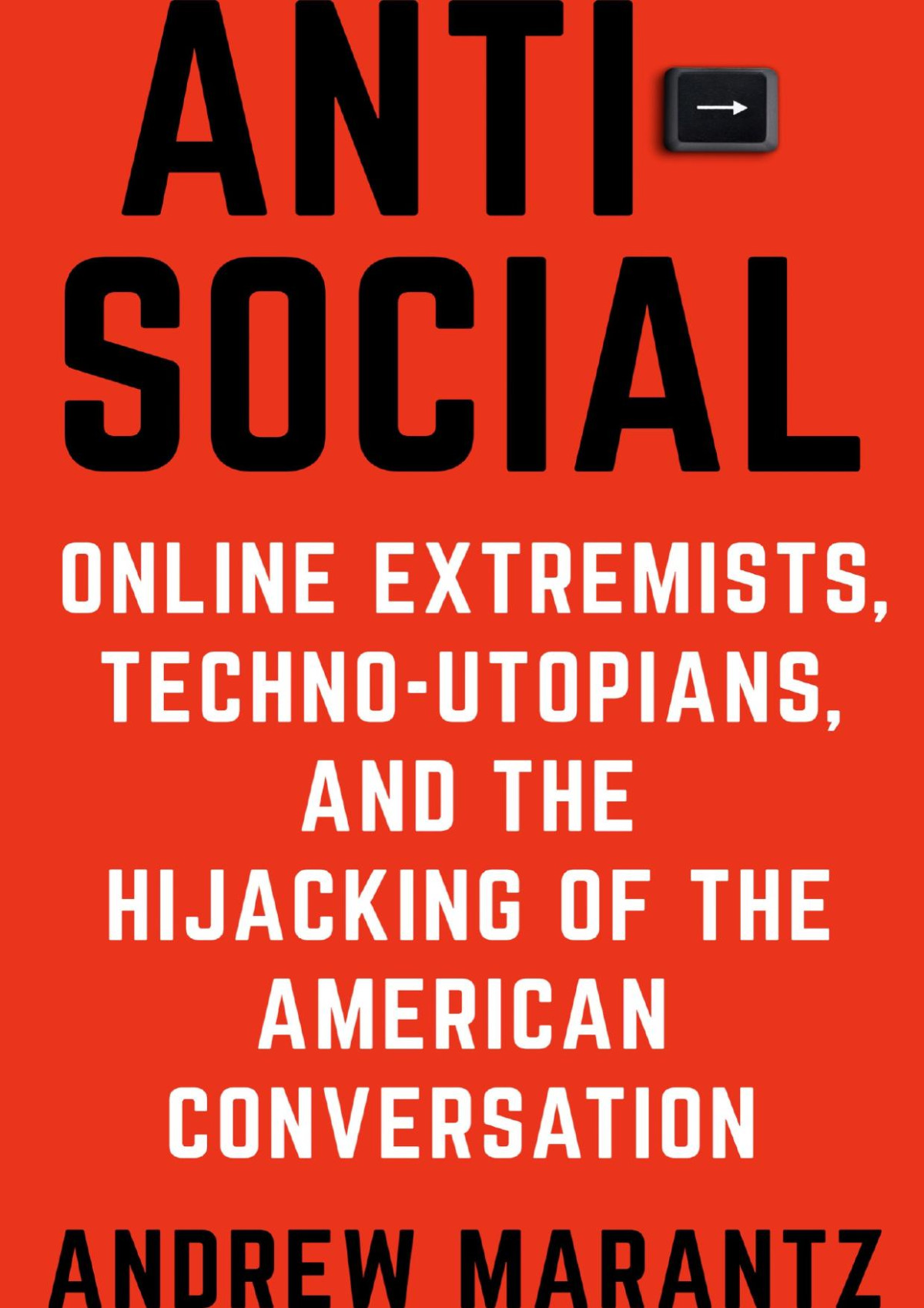 Antisocial Online Extremists Technoutopians And The Hijacking Of The American Conversation Andrew Marantz