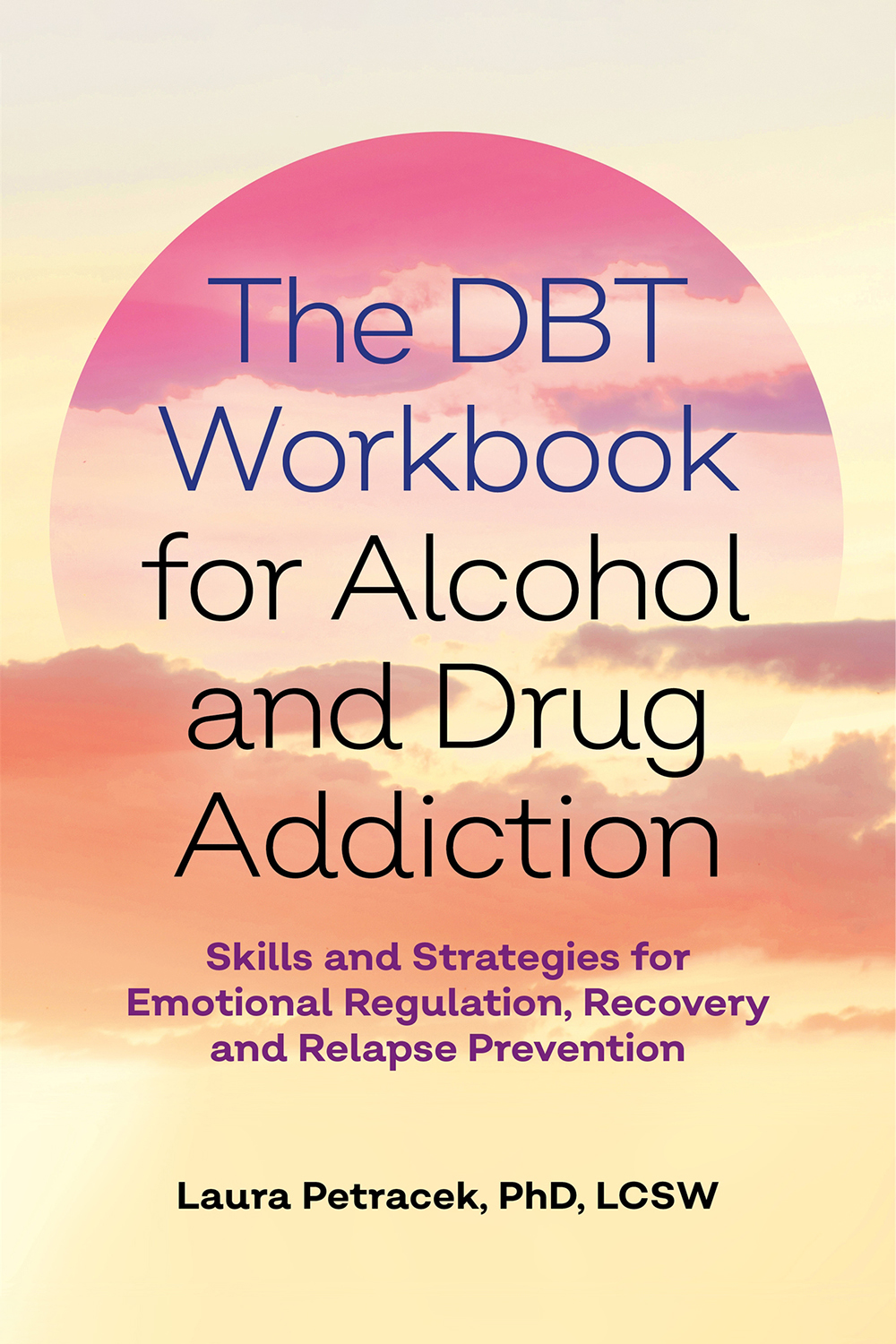 The Dbt Workbook For Alcohol And Drug Addiction Skills And Strategies For Emotional Regulation Recovery And Relapse Prevention Laura J Petracek