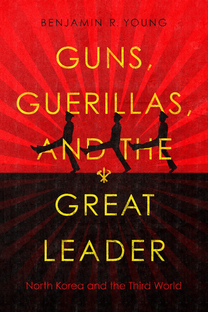 Guns Guerillas And The Great Leader North Korea And The Third World Benjamin R Young