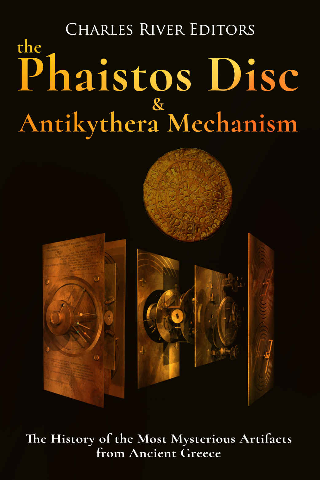 The Phaistos Disc And Antikythera Mechanism The History Of The Most Mysterious Artifacts From Ancient Greece Charles River Editors