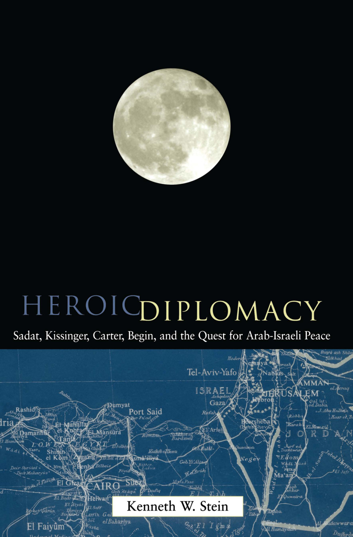 Heroic Diplomacy Sadat Kissinger Carter Begin And The Quest For Arabisraeli Peace Kenneth W Stein