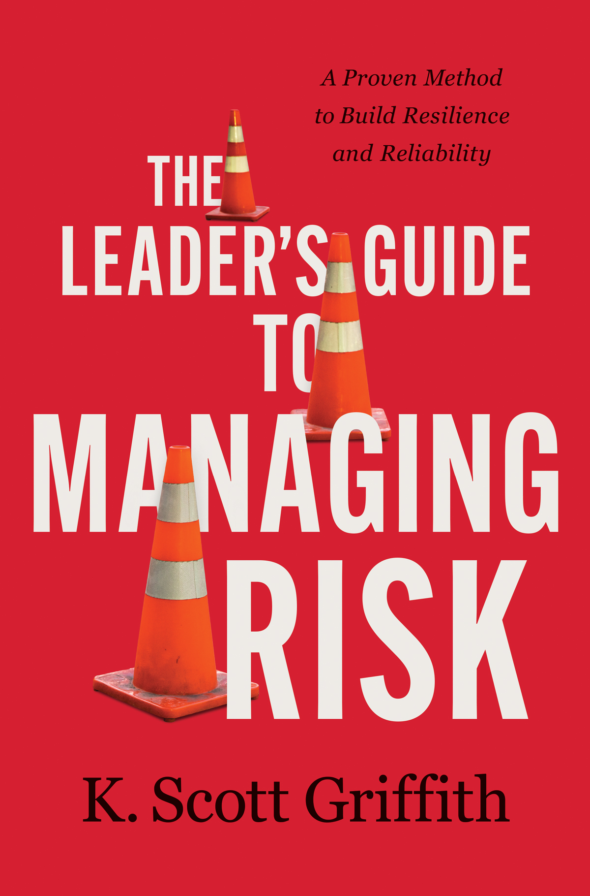 The Leaders Guide To Managing Risk A Proven Method To Build Resilience And Reliability K Scott Griffith