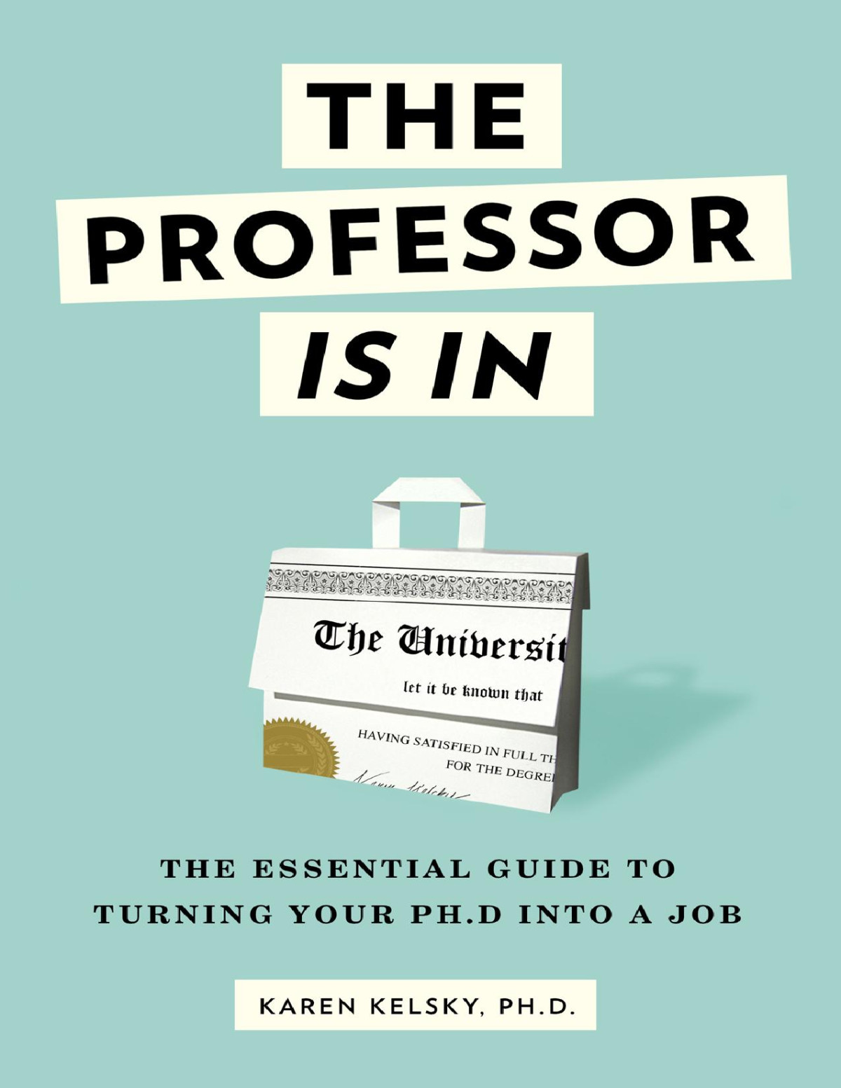 The Professor Is In The Essential Guide To Turning Your Phd Into A Job Kelsky