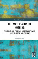The Materiality Of Nothing Exploring Our Everyday Relationships With Objects Absent And Present Helen Holmes