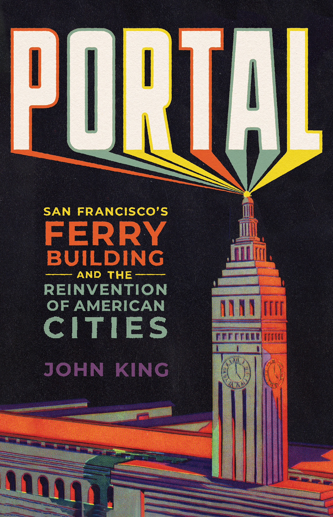 Portal San Franciscos Ferry Building And The Reinvention Of American Cities John King