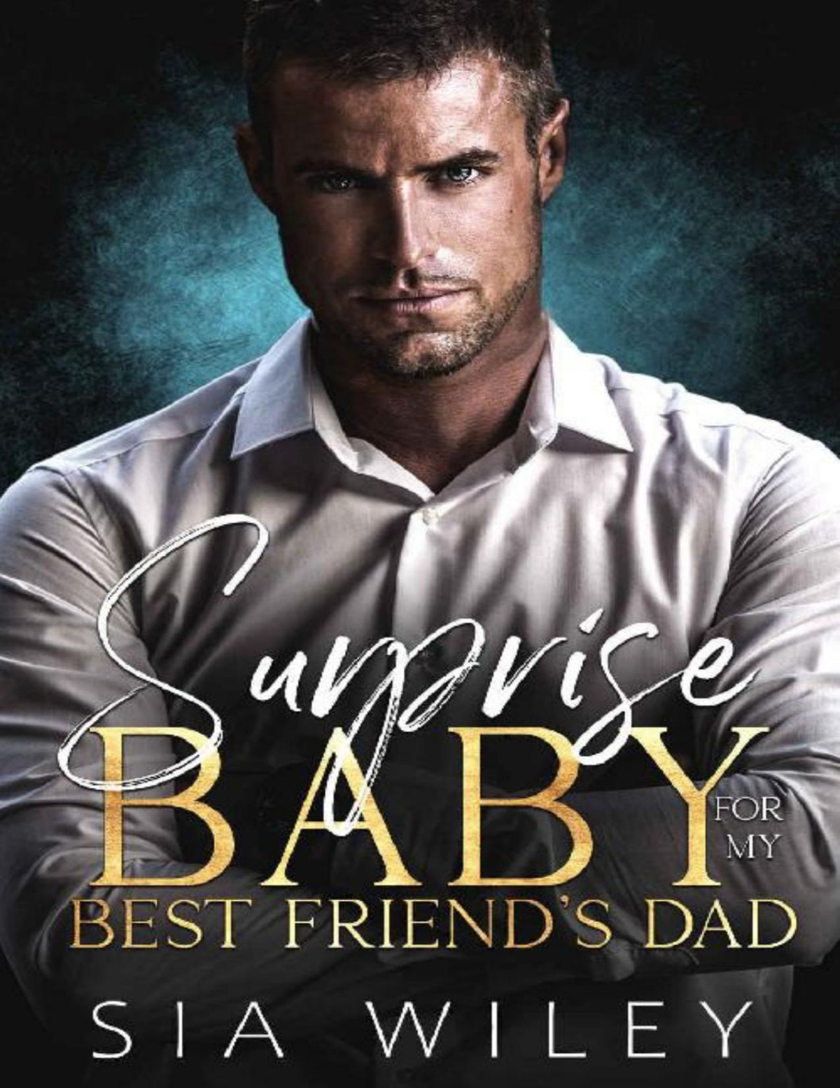 Surprise Baby For My Best Friends Dad An Age Gap Billionaire Boss Romance Sia Wiley