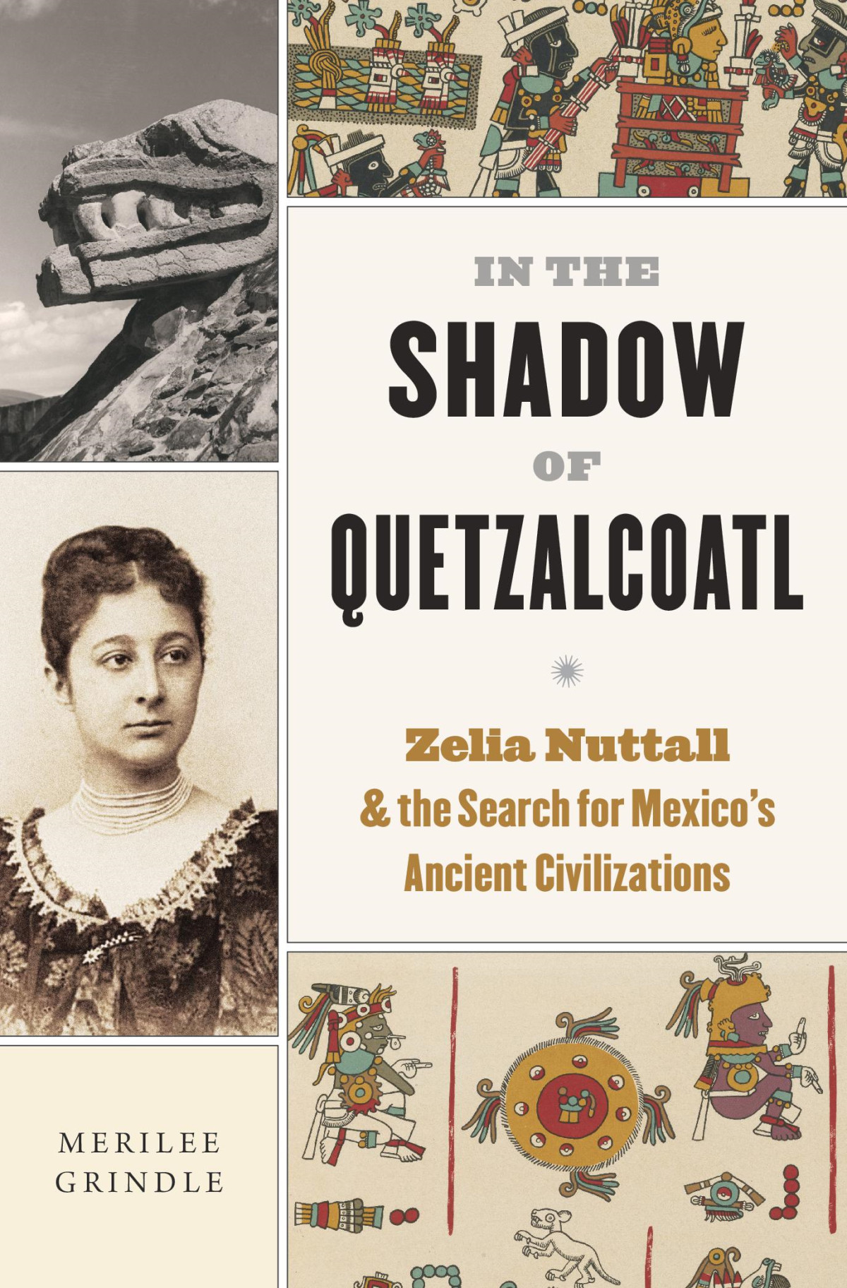 In The Shadow Of Quetzalcoatl Zelia Nuttall And The Search For Mexicos Ancient Civilizations Merilee Grindle
