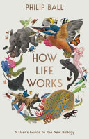 How Life Works A Users Guide To The New Biology Philip Ball