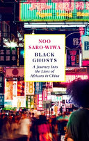 Black Ghosts A Journey Into The Lives Of Africans In China Noo Sarowiwa