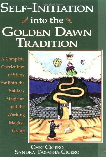 Selfinitiation Into The Golden Dawn Tradition A Complete Curriculum Of Study For Both The Solitary Magician And The Working Magical Group Chic Cicero Sandra Tabatha Cicero