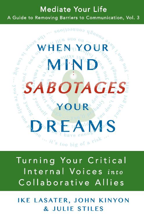 When Your Mind Sabotages Your Dreams Turning Your Critical Internal Voices Into Collaborative Allies Mediate Your Life A Guide To Removing Barriers To Communication Book 3 Ike Lasater John Kinyon Julie Stiles