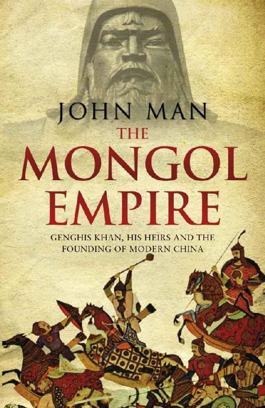 The Mongol Empire Genghis Khan His Heirs And The Founding Of Modern China John Man