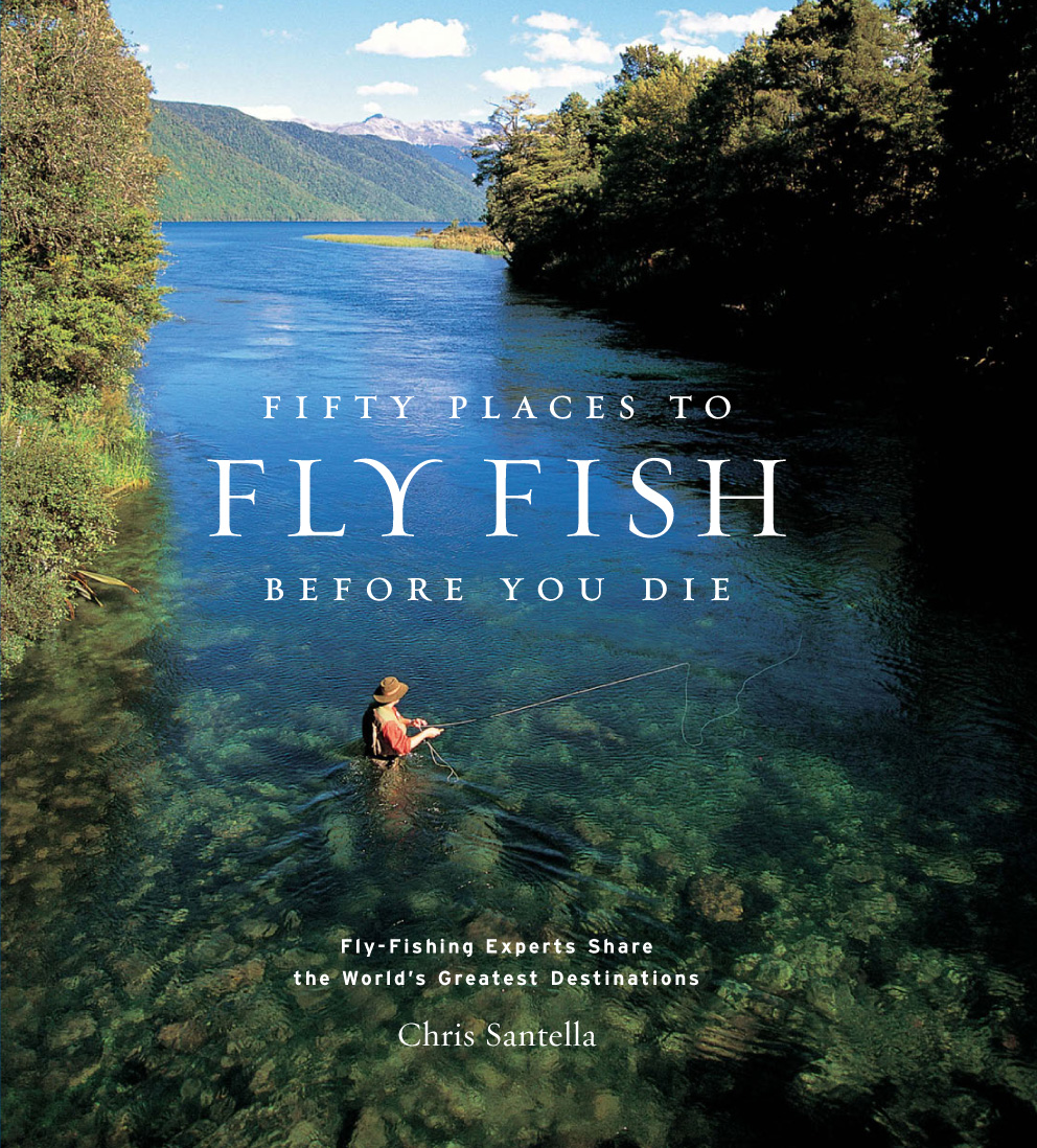 Fifty Places To Fly Fish Before You Die Flyfishing Experts Share The Worlds Greatest Destinations Flyfishing Experts Share The Worlds Greatest Destinations Chris Santella