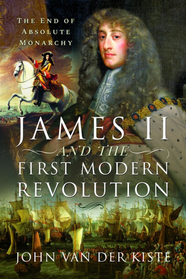 James Ii And The First Modern Revolution The End Of Absolute Monarchy John Van Der Kiste