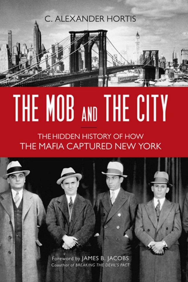 The Mob And The City The Hidden History Of How The Mafia Captured New York C Alexander Hortis