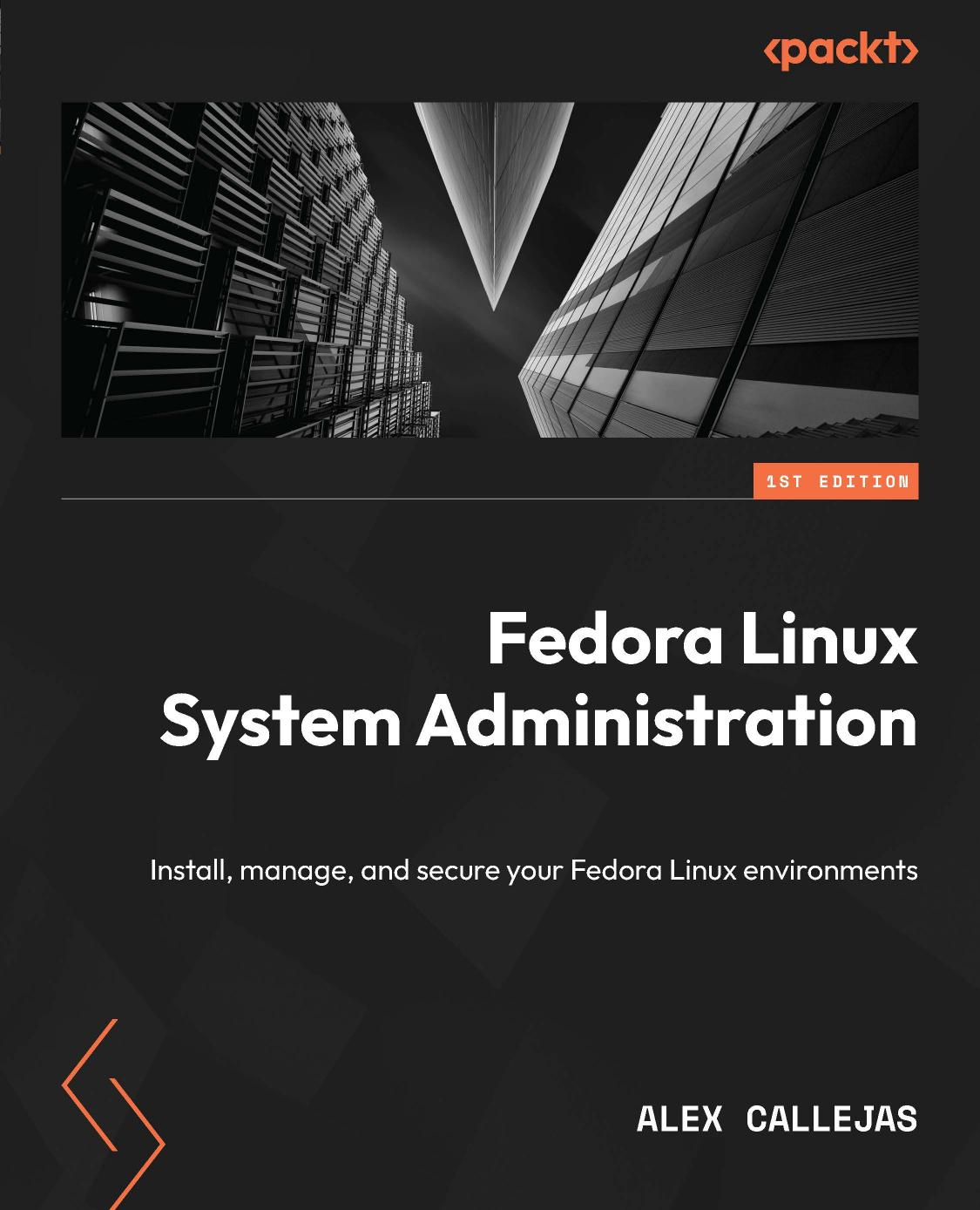 Fedora Linux System Administration Install Manage And Secure Your Fedora Linux Environments 1st Edition Alex Callejas