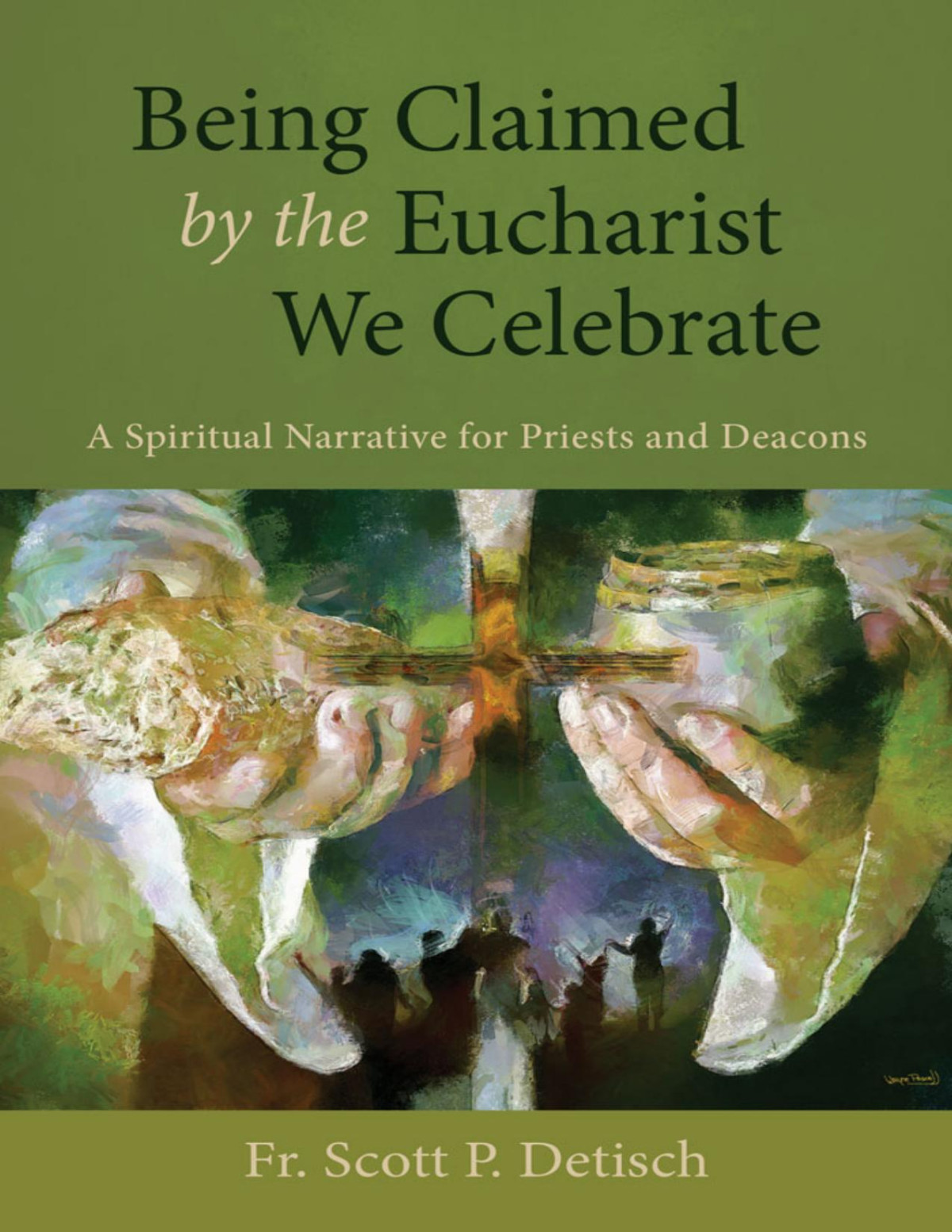 Being Claimed By The Eucharist We Celebrate A Spiritual Narrative For Priests And Deacons Scott P Detisch