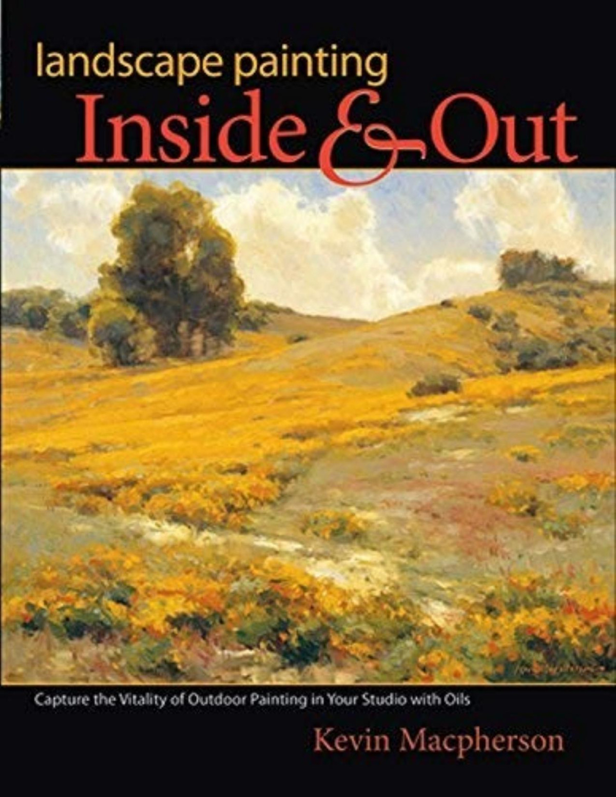 Landscape Painting Inside And Out Capture The Vitality Of Outdoor Painting In Your Studio With Oils Kevin Macpherson