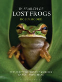 In Search Of Lost Frogs The Quest To Find The Worlds Rarest Amphibians Robin Moore