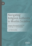 Navigating Religious Authority In Muslim Societies Islamist Movements And The Challenge Of Globalisation Asif Mohiuddin