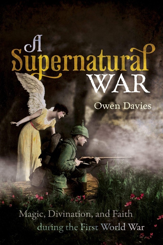 A Supernatural War Magic Divination And Faith During The First World War Owen Davies