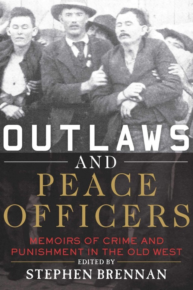 Outlaws And Peace Officers Memoirs Of Crime And Punishment In The Old West Stephen Brennan