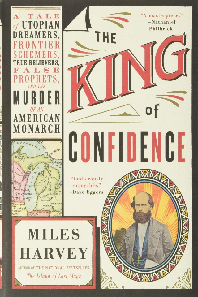The King Of Confidence A Tale Of Utopian Dreamers Frontier Schemers True Believers False Prophets And The Murder Of An American Monarch Miles Harvey