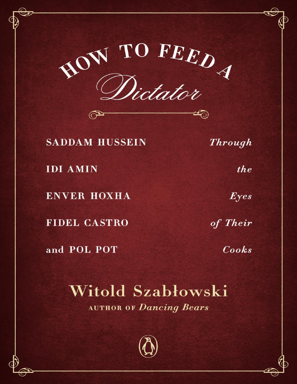 How To Feed A Dictator Saddam Hussein Idi Amin Enver Hoxha Fidel Castro And Pol Pot Through The Eyes Of Their Cooks Witold Szablowski