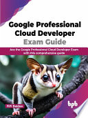 Google Professional Cloud Developer Exam Guide Ace The Google Professional Cloud Developer Exam With This Comprehensive Guide Fiifi Baidoo
