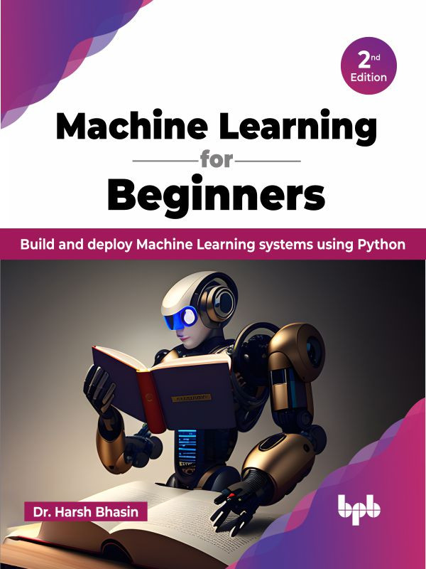 Machine Learning For Beginners Build And Deploy Machine Learning Systems Using Python 2nd Edition 2nd Dr Harsh Bhasin