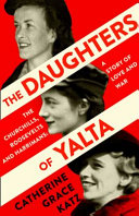 Daughters Of Yalta The Churchills Roosevelts And Harrimans A Story Of Love And War Catherine Katz