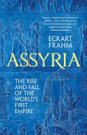 Assyria The Rise And Fall Of The Worlds First Empire Eckart Frahm